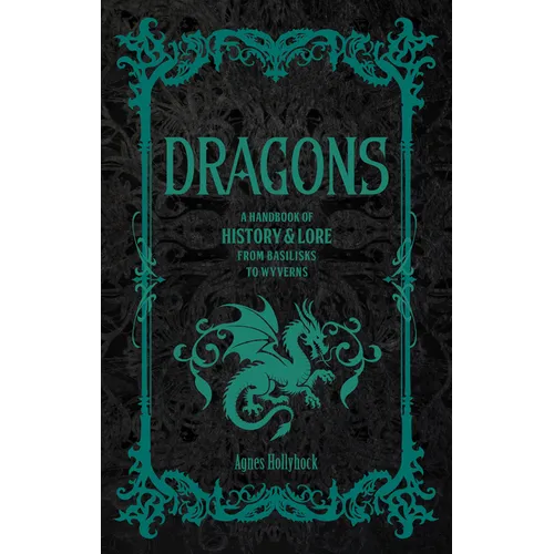 Dragons: A Handbook of History & Lore from Basilisks to Wyverns - Hardcover