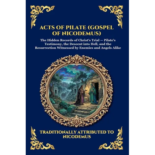 Acts of Pilate (Gospel of Nicodemus): The Gospel of Nicodemus - Uncovering the Rare Apocryphal Account of the Trial, Crucifixion, and Christ's Descent - Paperback