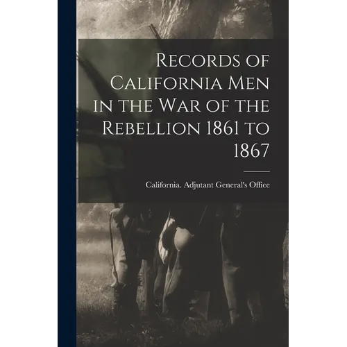 Records of California Men in the War of the Rebellion 1861 to 1867 - Paperback