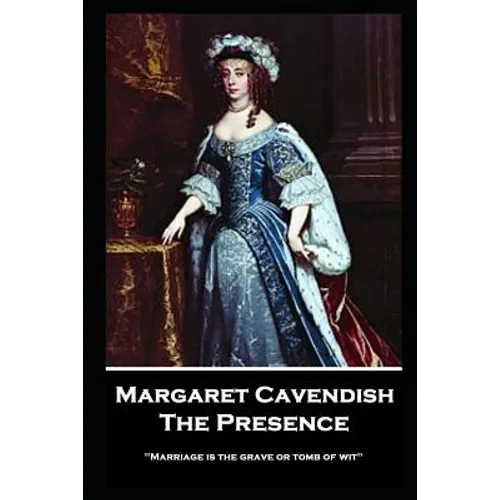 Margaret Cavendish - The Presence: 'Marriage is the grave or tomb of wit'' - Paperback