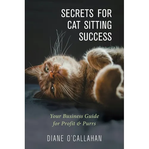 Secrets for Cat Sitting Success: Your Business Guide for Profit & Purrs - Paperback