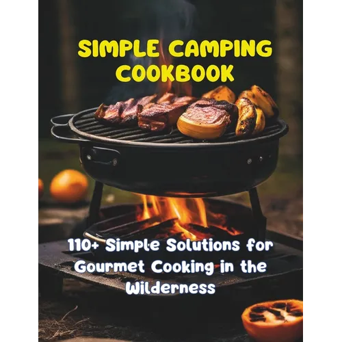 Simple Camping Cookbook: 110+ Simple Solutions for Gourmet Cooking in the Wilderness - Paperback