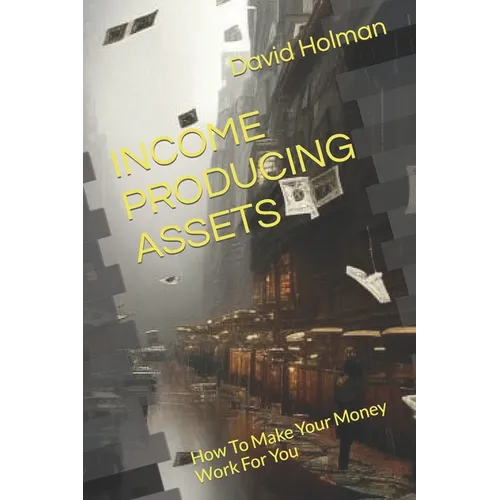 Income Producing Assets: How To Make Your Money Work For You - Paperback