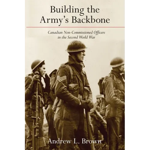 Building the Army's Backbone: Canadian Non-Commissioned Officers in the Second World War - Paperback