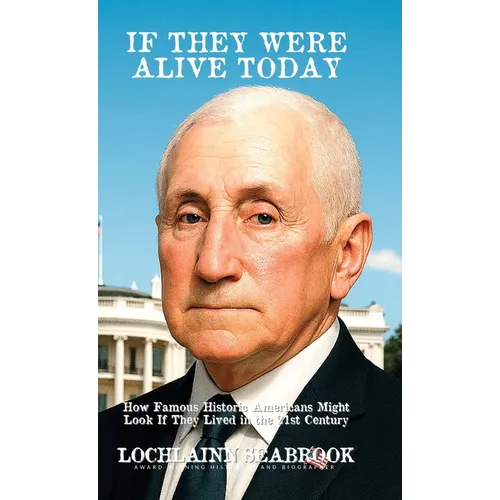 If They Were Alive Today: How Famous Historic Americans Might Look if They Lived in the 21st Century - Hardcover