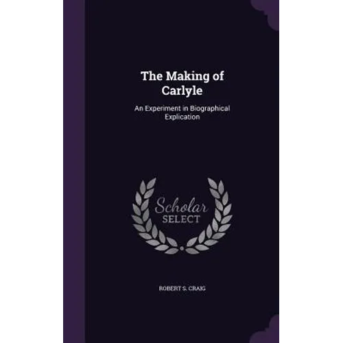 The Making of Carlyle: An Experiment in Biographical Explication - Hardcover