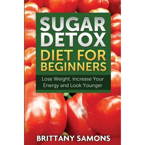 Sugar Detox Diet for Beginners (Lose Weight, Increase Your Energy and Look Younger) - Paperback