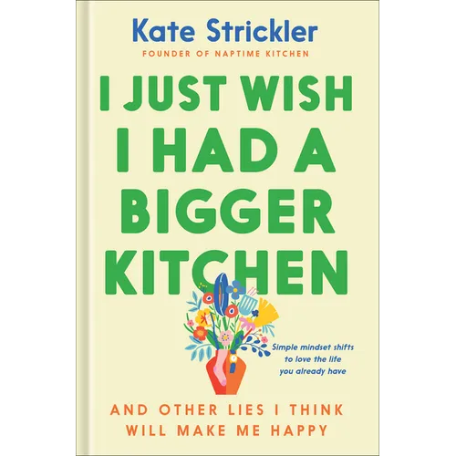 I Just Wish I Had a Bigger Kitchen: And Other Lies I Think Will Make Me Happy - Hardcover