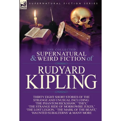 The Collected Supernatural and Weird Fiction of Rudyard Kipling: Thirty-Eight Short Stories of the Strange and Unusual - Hardcover