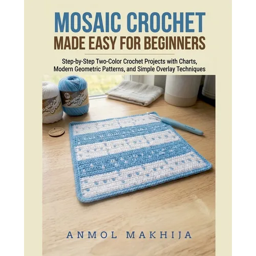 Mosaic Crochet Made Easy for Beginners: Step-by-Step Two-Color Crochet Projects with Charts, Modern Geometric Patterns, and Simple Overlay Techniques - Paperback