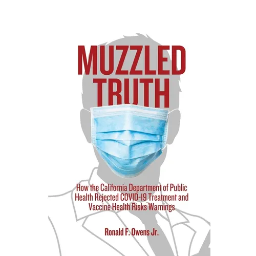 Muzzled Truth: How The California Dept. of Public Health Rejected COVID-19 Treatment and Vaccine Health Risks Warnings - Paperback