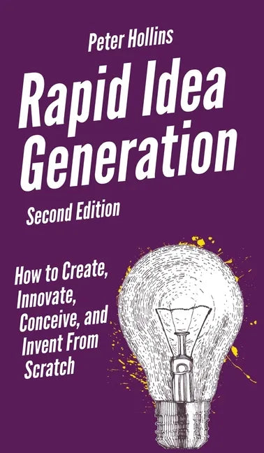 Rapid Idea Generation: How to Create, Innovate, Conceive, and Invent From Scratch - Hardcover