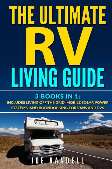 The Ultimate RV Living Guide: 3 Books in 1: Includes Living Off the Grid, Mobile Solar Power Systems, and Boondocking for Vans and RVs - Paperback