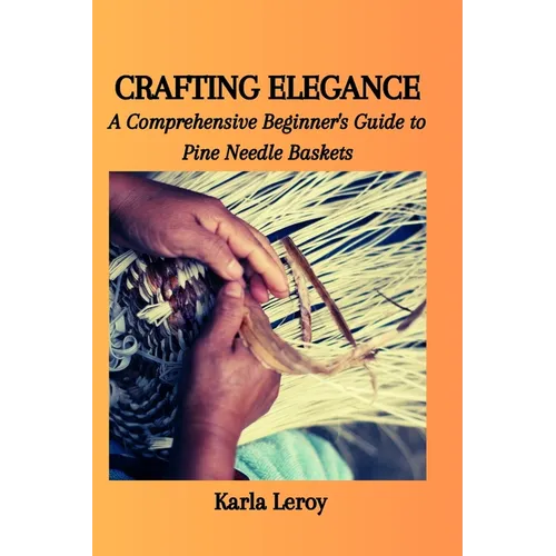 Crafting Elegance: A Comprehensive Beginner's Guide to Pine Needle Baskets - Paperback