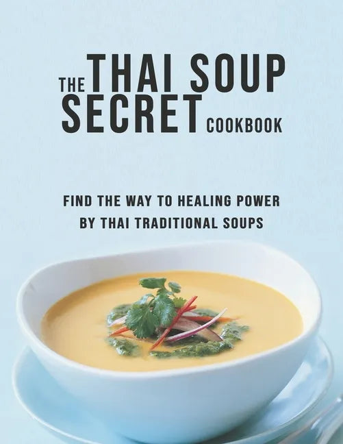 The Thai Soup Secret Cookbook: Find the way to Healing Power by Thai Traditional Soups - Paperback