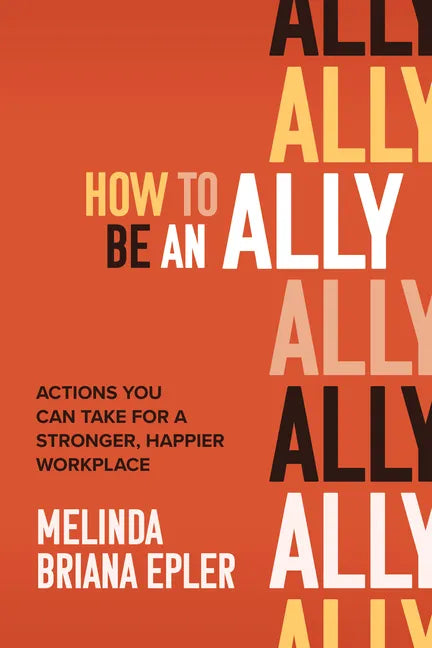 How to Be an Ally: Actions You Can Take for a Stronger, Happier Workplace - Hardcover