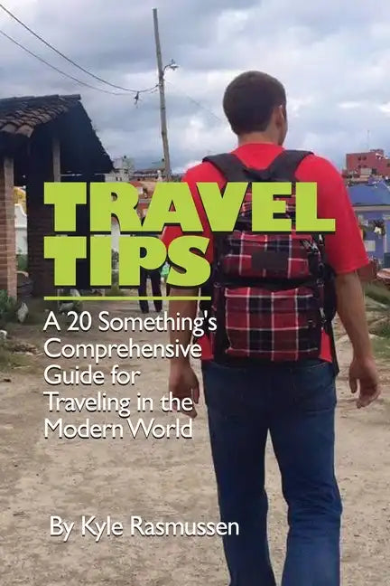 Travel Tips: A 20 Something's Comprehensive Guide for Traveling in the Modern World - Paperback