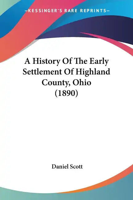 A History Of The Early Settlement Of Highland County, Ohio (1890) - Paperback
