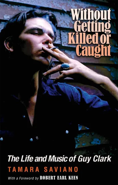Without Getting Killed or Caught: The Life and Music of Guy Clark - Paperback