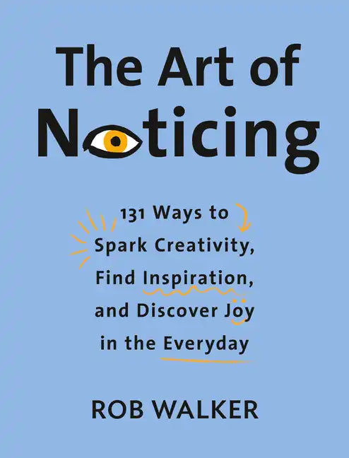 The Art of Noticing: 131 Ways to Spark Creativity, Find Inspiration, and Discover Joy in the Everyday - Hardcover