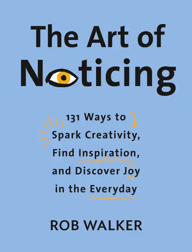 The Art of Noticing: 131 Ways to Spark Creativity, Find Inspiration, and Discover Joy in the Everyday - Hardcover