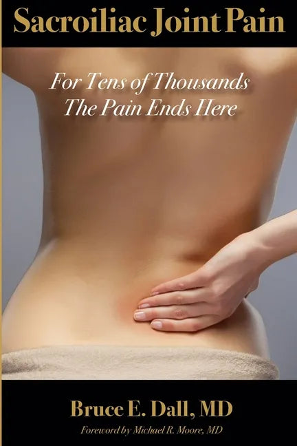 Sacroiliac Joint Pain: For Tens of Thousands the Pain Ends Here - Paperback