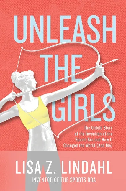 Unleash the Girls: The Untold Story of the Invention of the Sports Bra and How It Changed the World (And Me) - Hardcover