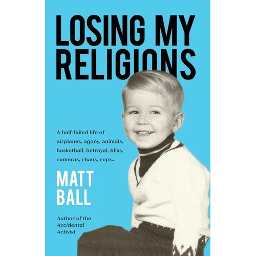 Losing My Religions: A half-failed life of airplanes, agony, animals, basketball, betrayal, bliss, cameras, chaos, cops... - Paperback