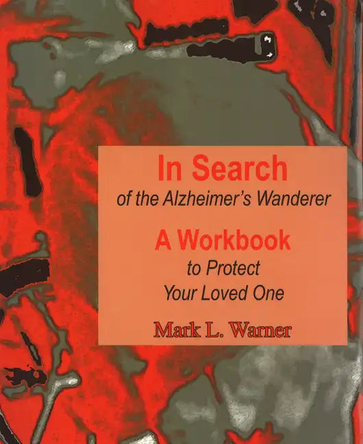 In Search of the Alzheimer's Wanderer: A Workbook to Protect Your Loved One - Spiral