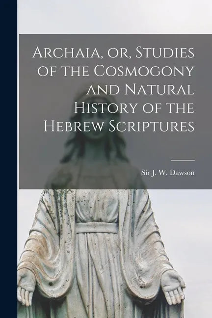 Archaia, or, Studies of the Cosmogony and Natural History of the Hebrew Scriptures [microform] - Paperback