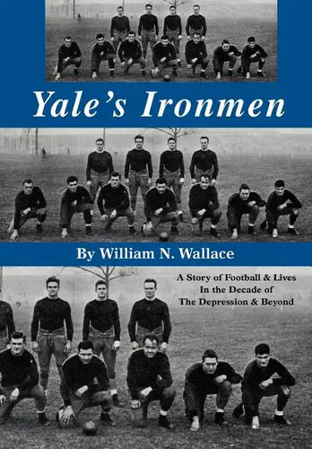Yale's Ironmen: A Story of Football & Lives in the Decade of the Depression & Beyond - Hardcover