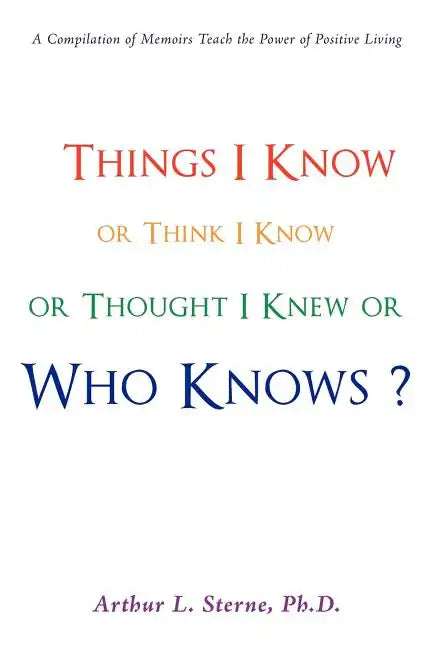 Things I Know or Think I Know or Thought I Knew or Who Knows? - Paperback