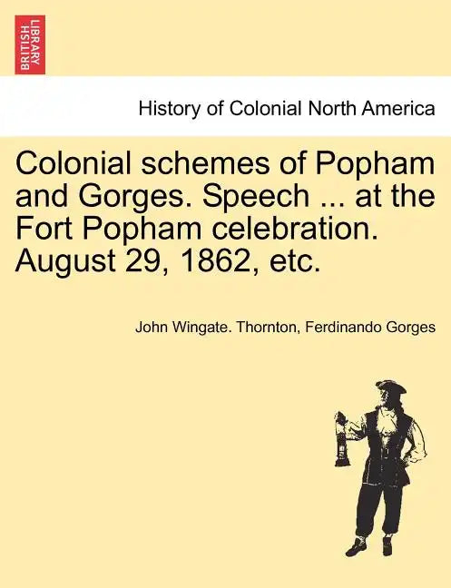 Colonial Schemes of Popham and Gorges. Speech ... at the Fort Popham Celebration. August 29, 1862, Etc. - Paperback