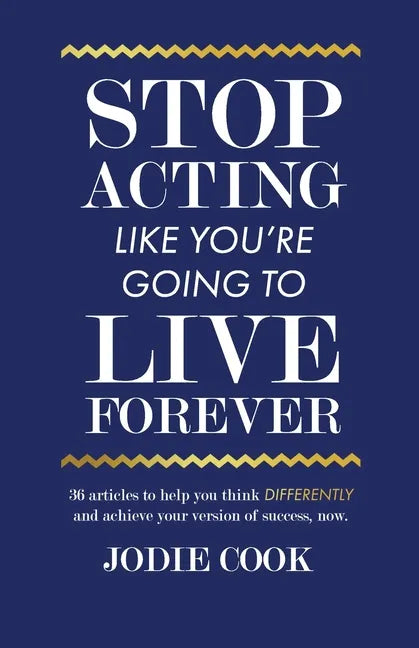 Stop Acting Like You're Going To Live Forever: 36 articles to help you think differently and achieve your version of success, now. - Paperback