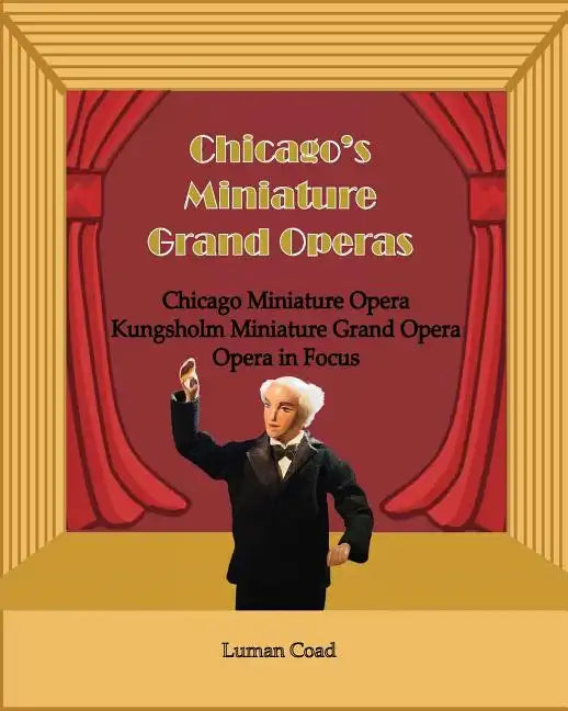 Chicago's Unique Miniature Operas: Chicago Puppet Opera, Kungsholm Miniature Grand Opera, Opera in Focus - Paperback