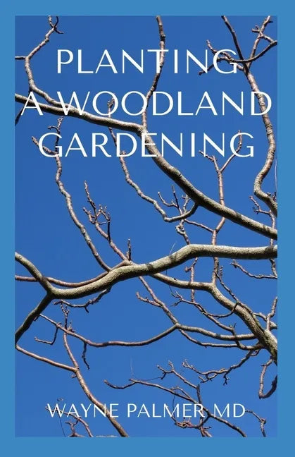 Planting a Woodland Gardening: An Ultimate Guide To Designing and Planting Of Woodland - Paperback
