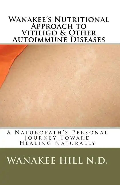 Wanakee' s Nutritional Approach to Vitiligo & Other Autoimmune Diseases: A Naturopath's Personal Journey Toward Healing Naturally - Paperback