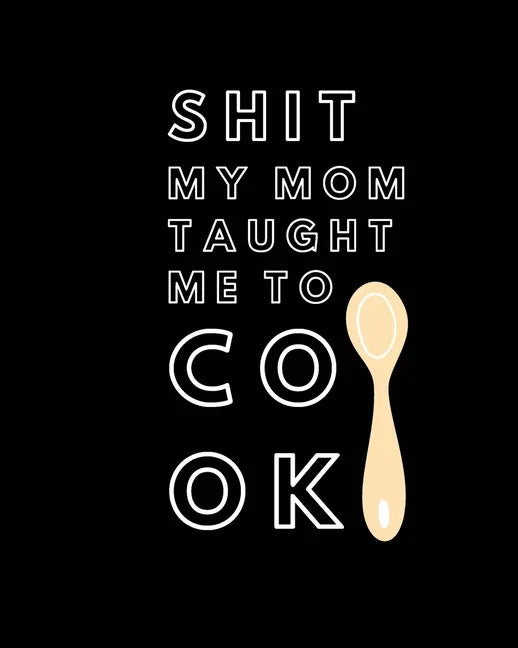 Shit My Mom Taught Me to Cook: Recipe Collection Book - Paperback