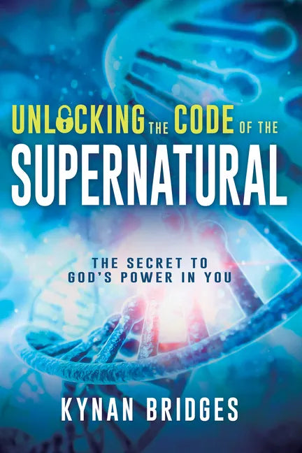Unlocking the Code of the Supernatural: The Secret to God's Power in You - Paperback