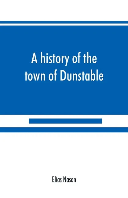 A history of the town of Dunstable, Massachusetts, from its earliest settlement to the year of Our Lord 1873 - Paperback