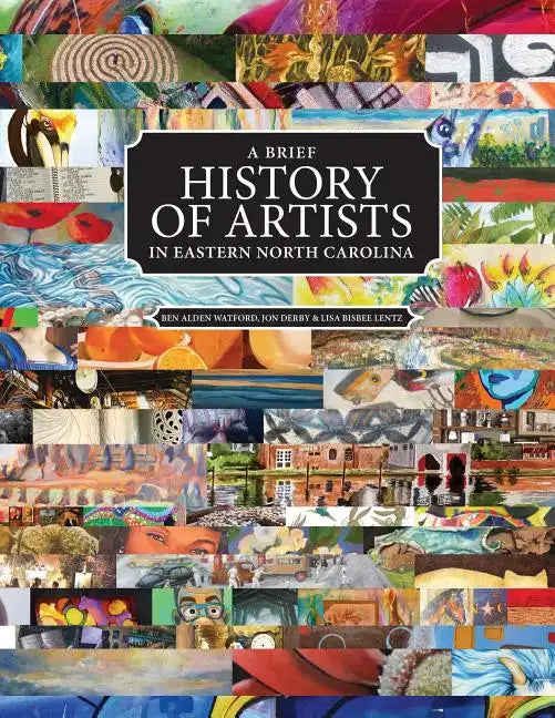 A Brief History of Artists in Eastern North Carolina: A Survey of Creative People including Artists, Performers, Designers, Photographers, Authors and - Paperback