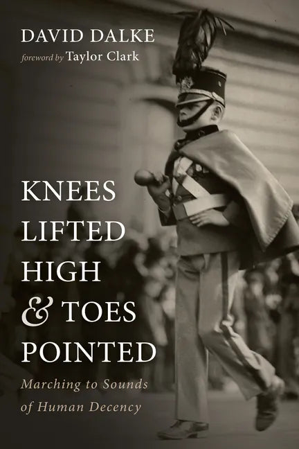 Knees Lifted High and Toes Pointed: Marching to Sounds of Human Decency - Hardcover