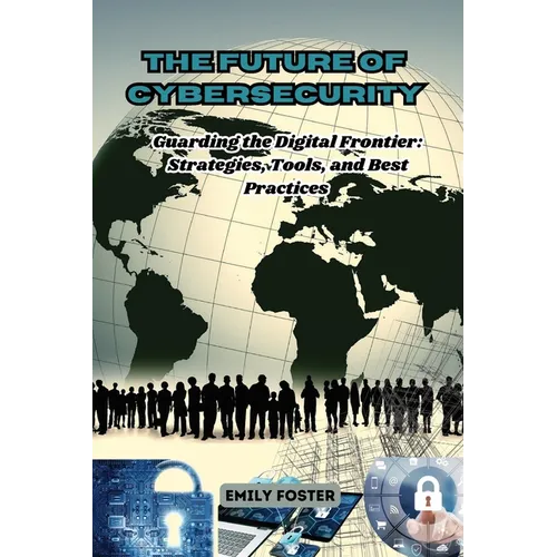 The Future of Cybersecurity: Guarding the Digital Frontier: Strategies, Tools, and Best Practices - Paperback