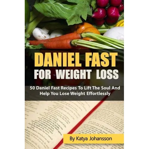 Daniel Fast for Weight Loss: 50 Daniel Fast Recipes To Lift The Soul And Help You Lose Weight Effortlessly - Paperback