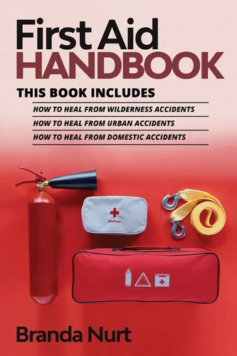 First Aid Handbook: This book includes: How to Heal from Wilderness Accidents + How to Heal from Urban Accidents + How to Heal from Domestic Accidents - Paperback