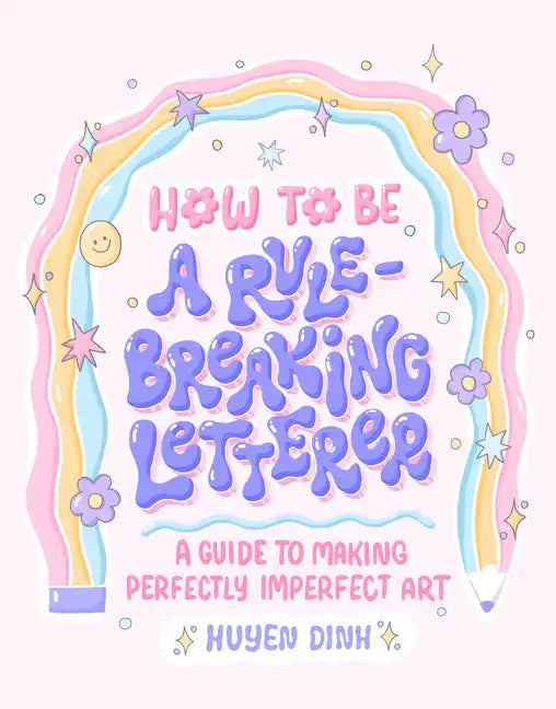 How to Be a Rule-Breaking Letterer: A Guide to Making Perfectly Imperfect Art - Paperback