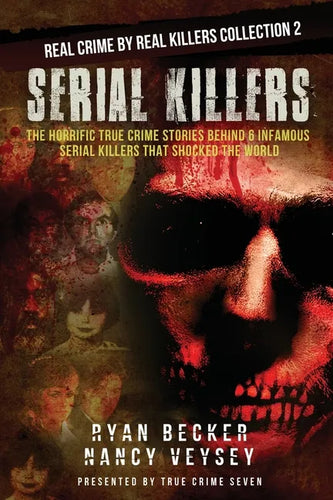 Serial Killers: The Horrific True Crime Stories Behind 6 Infamous Serial Killers That Shocked The World - Paperback