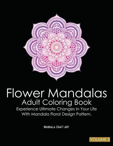 Flower Mandalas Adult Coloring Book Volume 3: Experience Ultimate Changes In Your Life With Unique Mandala Floral Design Pattern Pages ( Meditation An - Paperback