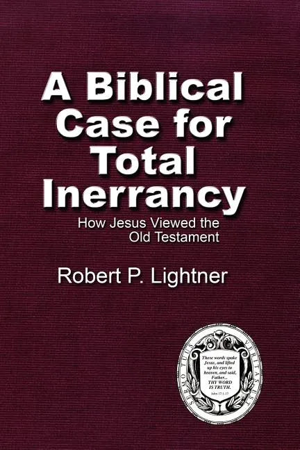 A Biblical Case For Total Inerrancy: How Jesus Viewed the Old Testament - Paperback