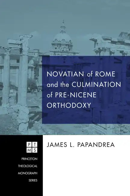 Novatian of Rome and the Culmination of Pre-Nicene Orthodoxy - Paperback